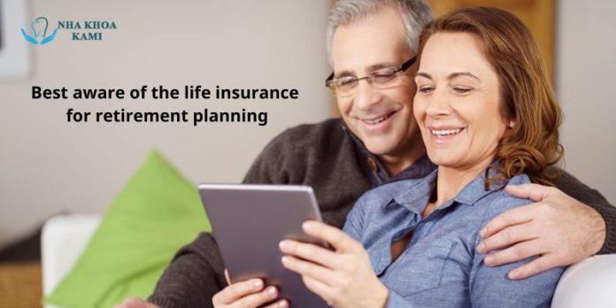 Best aware of the life insurance for retirement planning