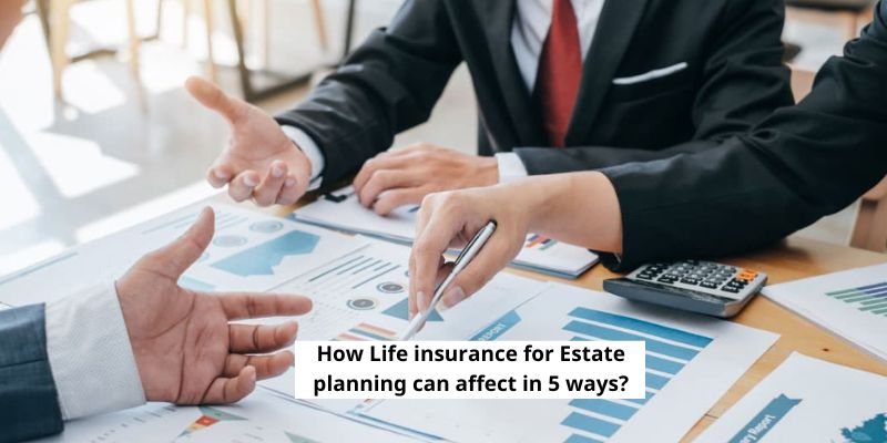 How Life insurance for Estate planning can affect in 5 ways