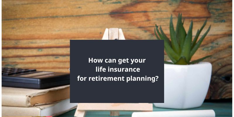 How can get your life insurance for retirement planning