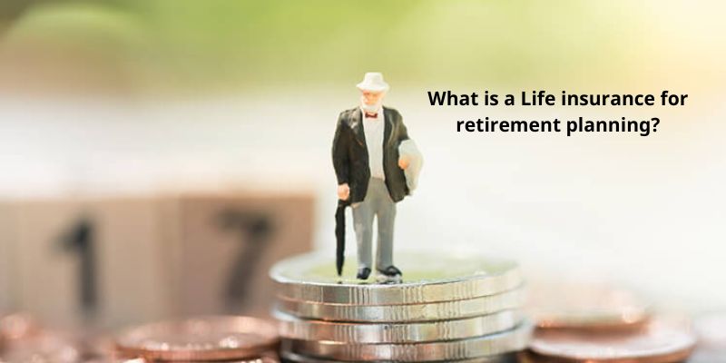 What is a Life insurance for retirement planning