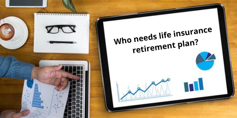 Who needs life insurance retirement plan
