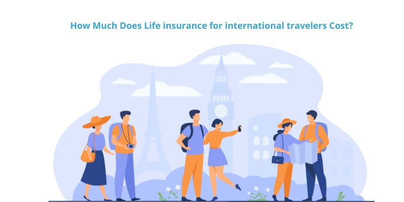 How Much Does Life insurance for international travelers Cost