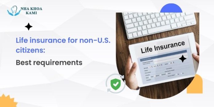 Life insurance for non U.S. citizens Best requirements